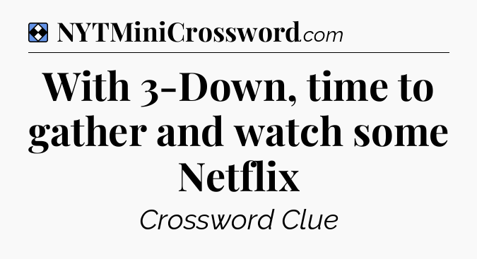 Solution: With 3-Down, time to gather and watch some Netflix - NYT Mini Crossword