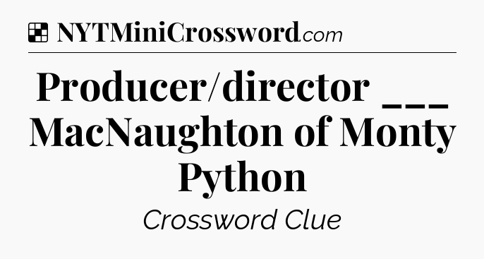 Solution: Producer/director ___ MacNaughton of Monty Python - NYT Crossword