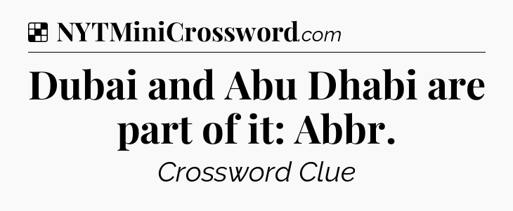Solution: Dubai and Abu Dhabi are part of it: Abbr - NYT Crossword
