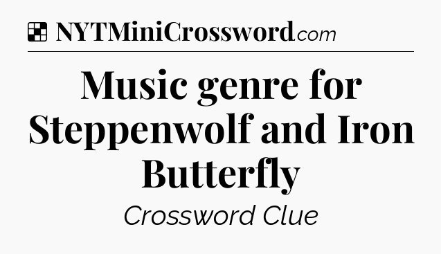 Solution: Music genre for Steppenwolf and Iron Butterfly - NYT Crossword