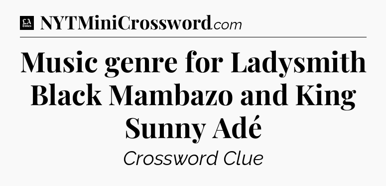Music genre for Ladysmith Black Mambazo and King Sunny Adé - LA Times Crossword