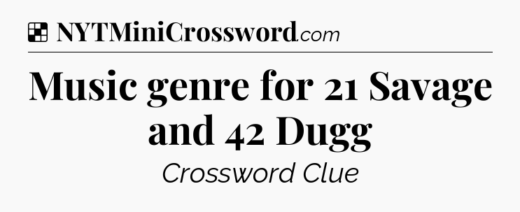 Solution: Music genre for 21 Savage and 42 Dugg - NYT Crossword