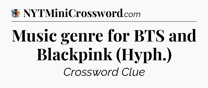 Music genre for BTS and Blackpink (Hyph.) Crossword Clue