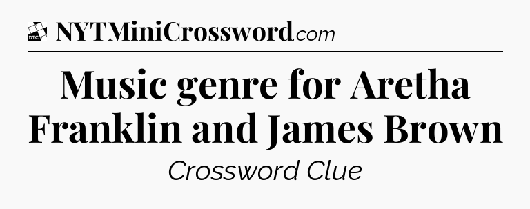 Music genre for Aretha Franklin and James Brown - Daily Themed Classic Crossword