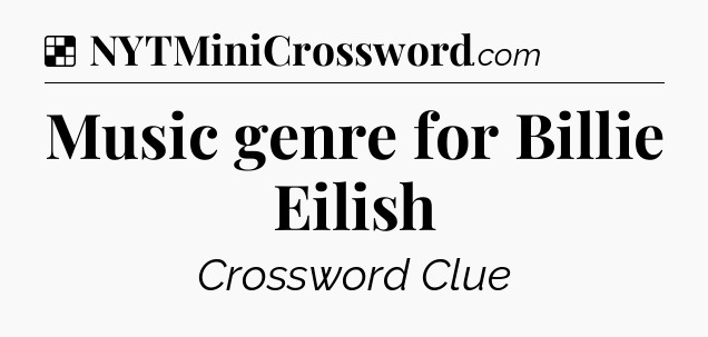 Solution: Music genre for Billie Eilish - NYT Crossword
