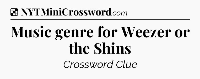 Solution: Music genre for Weezer or the Shins - NYT Crossword