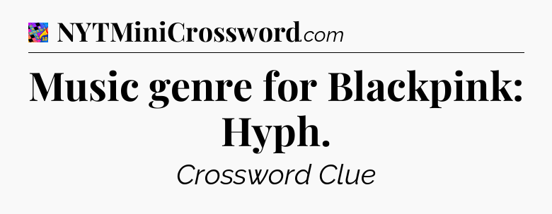 Music genre for Blackpink: Hyph Crossword Clue