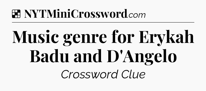 Solution: Music genre for Erykah Badu and D'Angelo - NYT Crossword