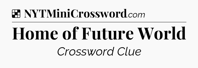 Solution: Home of Future World - NYT Crossword