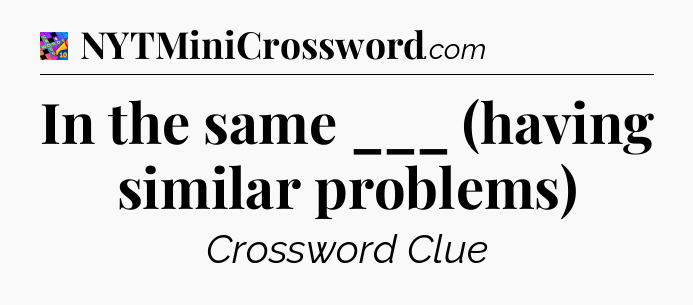 In the same ___ (having similar problems) Crossword Clue