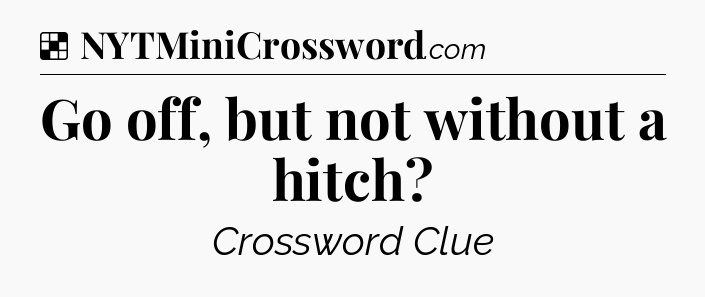 Solution: Go off, but not without a hitch - NYT Crossword