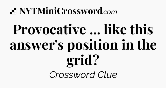 Solution: Provocative … like this answer's position in the grid - NYT Crossword
