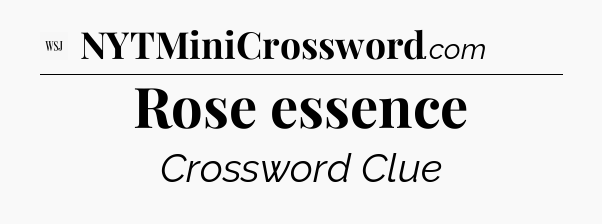 Rose essence - WSJ Crossword