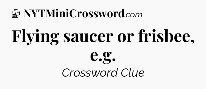 Flying saucer or frisbee, e.g - Daily Themed Classic Crossword