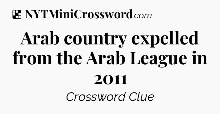 Solution: Arab country expelled from the Arab League in 2011 - NYT Crossword