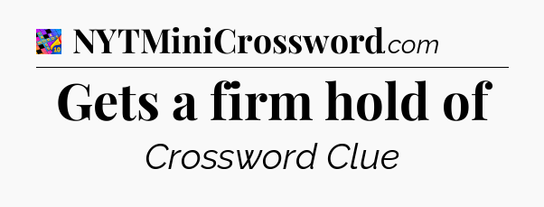 Gets a firm hold of Crossword Clue