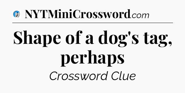 Shape of a dog's tag, perhaps Crossword Clue
