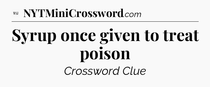 Syrup once given to treat poison - WSJ Crossword