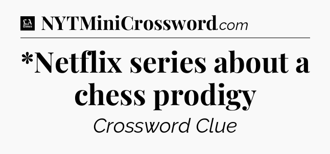 *Netflix series about a chess prodigy - LA Times Crossword
