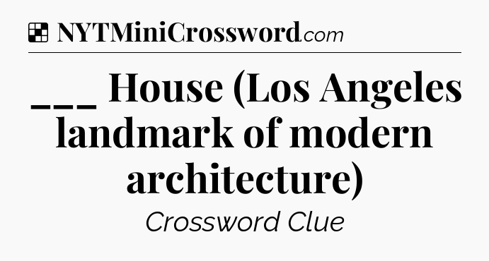 Solution: ___ House (Los Angeles landmark of modern architecture) - NYT Crossword