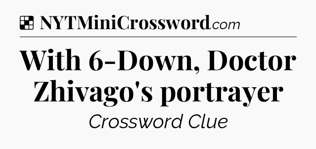 Solution: With 6-Down, Doctor Zhivago's portrayer - NYT Crossword