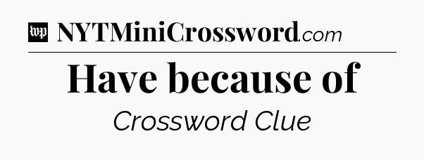 Have because of Crossword Clue