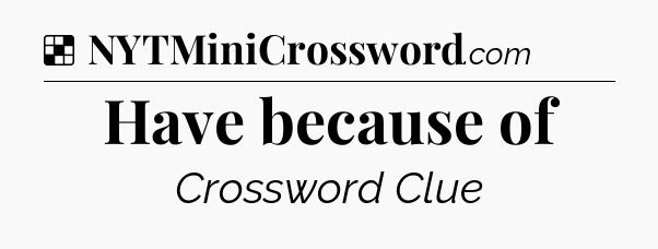 Solution: Have because of - NYT Crossword