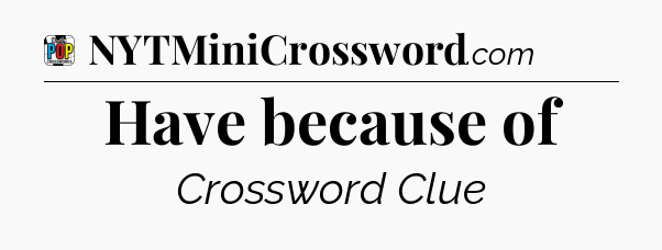 Have because of Crossword Clue