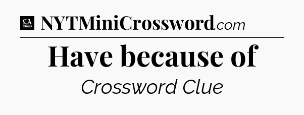 Have because of - LA Times Crossword