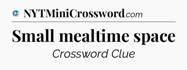 Small mealtime space Crossword Clue