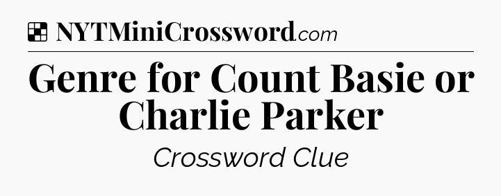 Solution: Genre for Count Basie or Charlie Parker - NYT Crossword