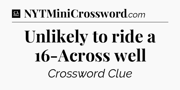 Unlikely to ride a 16-Across well - LA Times Crossword