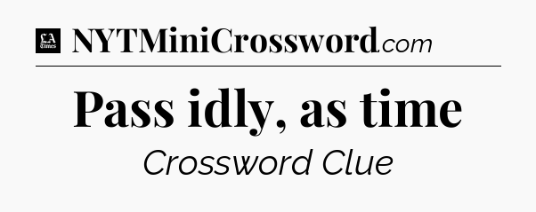Pass idly, as time - LA Times Crossword