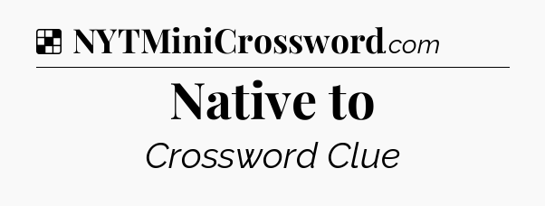 Solution: Native to - NYT Crossword