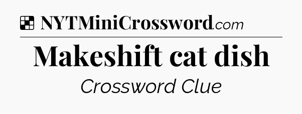 Solution: Makeshift cat dish - NYT Crossword