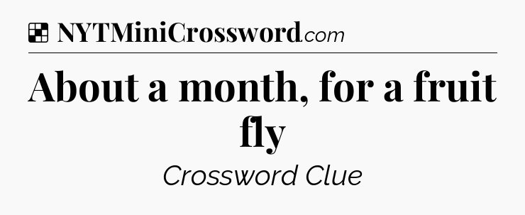 Solution: About a month, for a fruit fly - NYT Crossword
