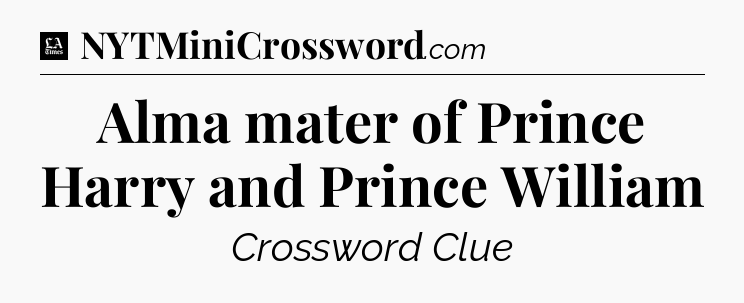 Alma mater of Prince Harry and Prince William - LA Times Crossword