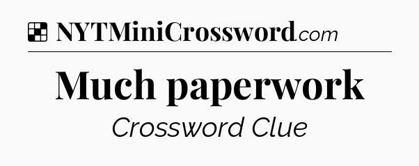 Solution: Much paperwork - NYT Crossword