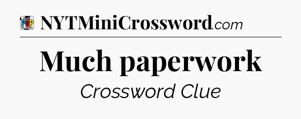 Much paperwork Crossword Clue