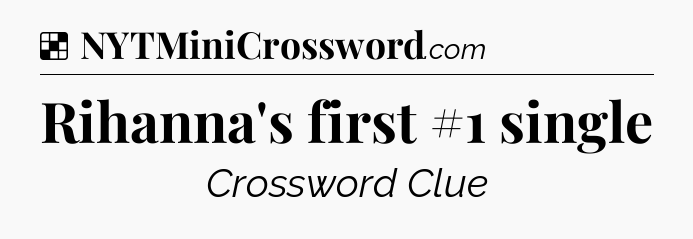 Solution: Rihanna's first #1 single - NYT Crossword
