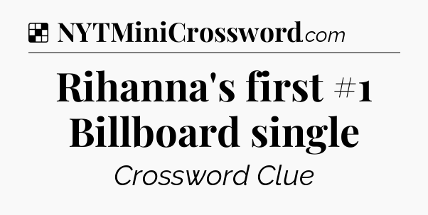 Solution: Rihanna's first #1 Billboard single - NYT Crossword