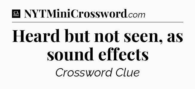 Heard but not seen, as sound effects - LA Times Crossword