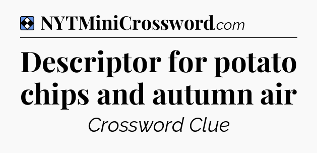 Solution: Descriptor for potato chips and autumn air - NYT Mini Crossword