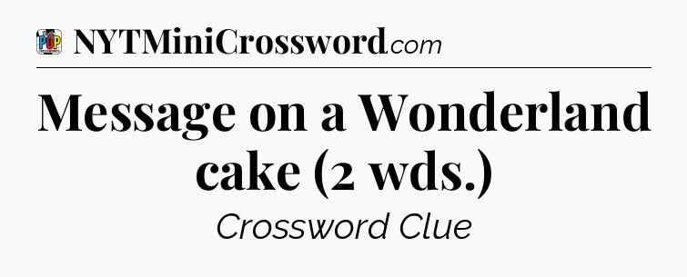 Message on a Wonderland cake (2 wds.) Crossword Clue