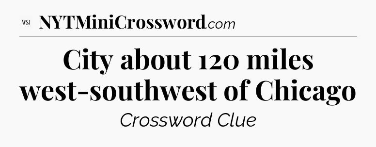 City about 120 miles west-southwest of Chicago - WSJ Crossword