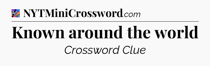 Known around the world Crossword Clue