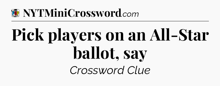 Pick players on an All-Star ballot, say Crossword Clue
