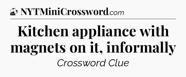 Kitchen appliance with magnets on it, informally - Daily Themed Classic Crossword