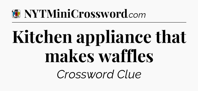 Kitchen appliance that makes waffles Crossword Clue