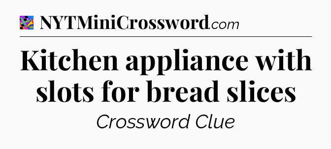 Kitchen appliance with slots for bread slices Crossword Clue